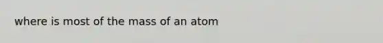 where is most of the mass of an atom