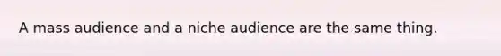 A mass audience and a niche audience are the same thing.