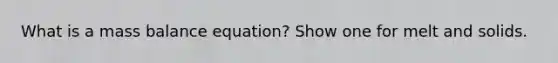 What is a mass balance equation? Show one for melt and solids.