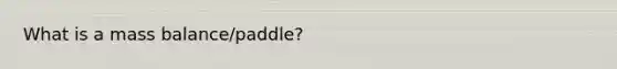 What is a mass balance/paddle?