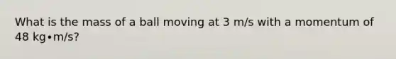 What is the mass of a ball moving at 3 m/s with a momentum of 48 kg∙m/s?