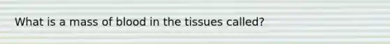 What is a mass of blood in the tissues called?