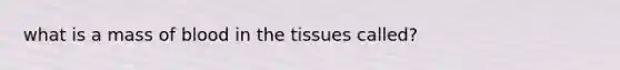 what is a mass of blood in the tissues called?