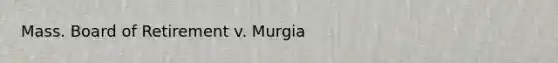 Mass. Board of Retirement v. Murgia