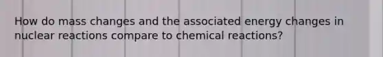 How do mass changes and the associated energy changes in nuclear reactions compare to <a href='https://www.questionai.com/knowledge/kc6NTom4Ep-chemical-reactions' class='anchor-knowledge'>chemical reactions</a>?