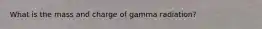 What is the mass and charge of gamma radiation?