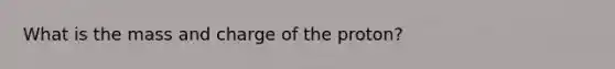 What is the mass and charge of the proton?