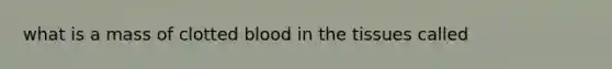 what is a mass of clotted blood in the tissues called