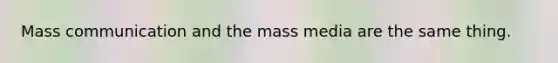 Mass communication and the mass media are the same thing.