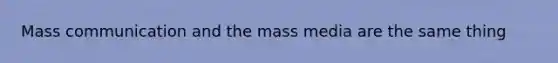 Mass communication and the mass media are the same thing