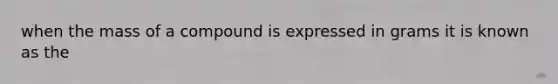 when the mass of a compound is expressed in grams it is known as the