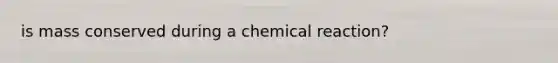 is mass conserved during a chemical reaction?