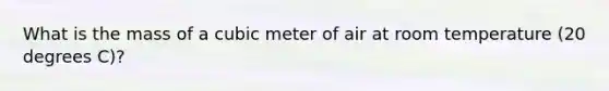 What is the mass of a cubic meter of air at room temperature (20 degrees C)?