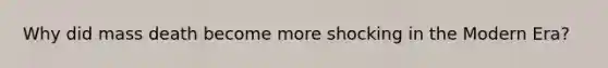 Why did mass death become more shocking in the Modern Era?
