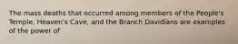 The mass deaths that occurred among members of the People's Temple, Heaven's Cave, and the Branch Davidians are examples of the power of