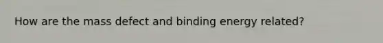 How are the mass defect and binding energy related?