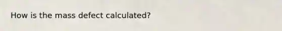 How is the mass defect calculated?