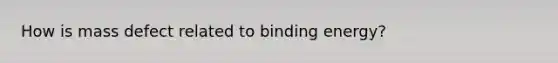 How is mass defect related to binding energy?