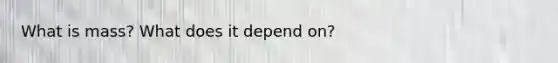What is mass? What does it depend on?