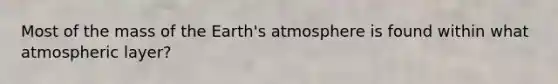 Most of the mass of the <a href='https://www.questionai.com/knowledge/kRonPjS5DU-earths-atmosphere' class='anchor-knowledge'>earth's atmosphere</a> is found within what atmospheric layer?