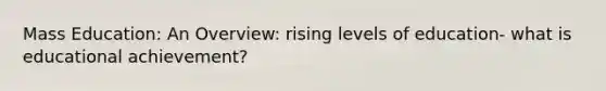 Mass Education: An Overview: rising levels of education- what is educational achievement?