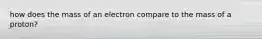 how does the mass of an electron compare to the mass of a proton?