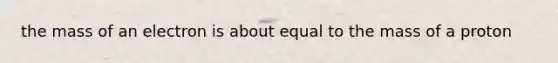 the mass of an electron is about equal to the mass of a proton