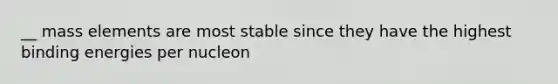 __ mass elements are most stable since they have the highest binding energies per nucleon