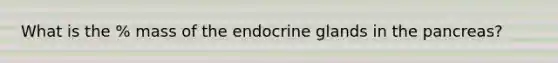 What is the % mass of the endocrine glands in the pancreas?