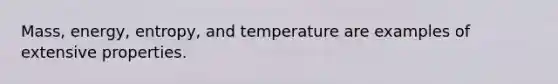 Mass, energy, entropy, and temperature are examples of extensive properties.