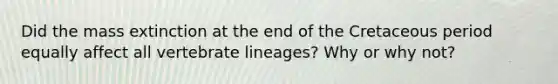 Did the mass extinction at the end of the Cretaceous period equally affect all vertebrate lineages? Why or why not?