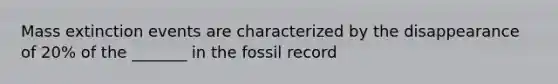 Mass extinction events are characterized by the disappearance of 20% of the _______ in the fossil record