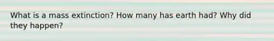 What is a mass extinction? How many has earth had? Why did they happen?