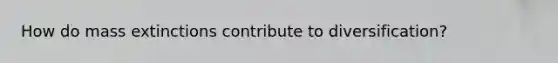 How do mass extinctions contribute to diversification?