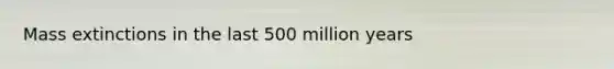 Mass extinctions in the last 500 million years