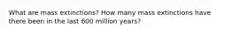 What are mass extinctions? How many mass extinctions have there been in the last 600 million years?