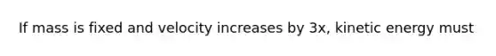 If mass is fixed and velocity increases by 3x, kinetic energy must