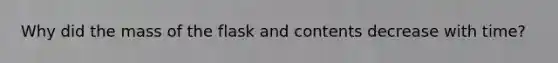 Why did the mass of the flask and contents decrease with time?