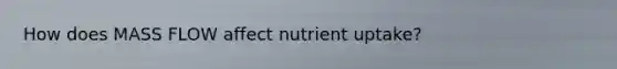 How does MASS FLOW affect nutrient uptake?