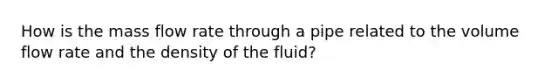 How is the mass flow rate through a pipe related to the volume flow rate and the density of the fluid?