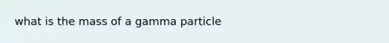 what is the mass of a gamma particle