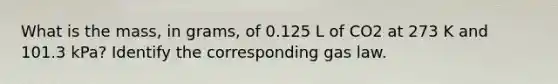 What is the mass, in grams, of 0.125 L of CO2 at 273 K and 101.3 kPa? Identify the corresponding gas law.