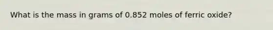 What is the mass in grams of 0.852 moles of ferric oxide?