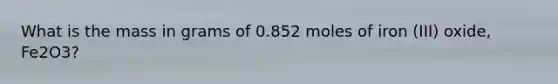 What is the mass in grams of 0.852 moles of iron (III) oxide, Fe2O3?