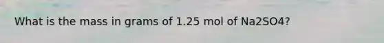 What is the mass in grams of 1.25 mol of Na2SO4?