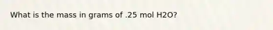 What is the mass in grams of .25 mol H2O?