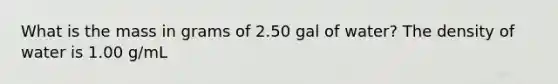 What is the mass in grams of 2.50 gal of water? The density of water is 1.00 g/mL