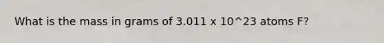 What is the mass in grams of 3.011 x 10^23 atoms F?