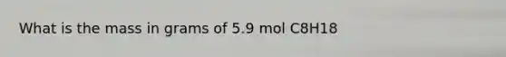 What is the mass in grams of 5.9 mol C8H18