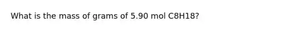 What is the mass of grams of 5.90 mol C8H18?